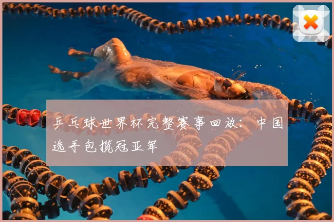乒乓球世界杯完整赛事回放:中国选手包揽冠亚军