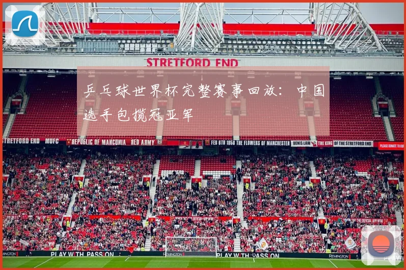 乒乓球世界杯完整赛事回放：中国选手包揽冠亚军