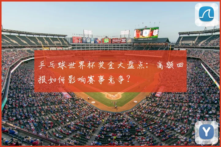 乒乓球世界杯奖金大盘点:高额回报如何影响赛事竞争?
