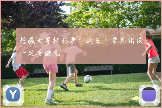 想赢世界杯彩票？这五个常见错误一定要避免