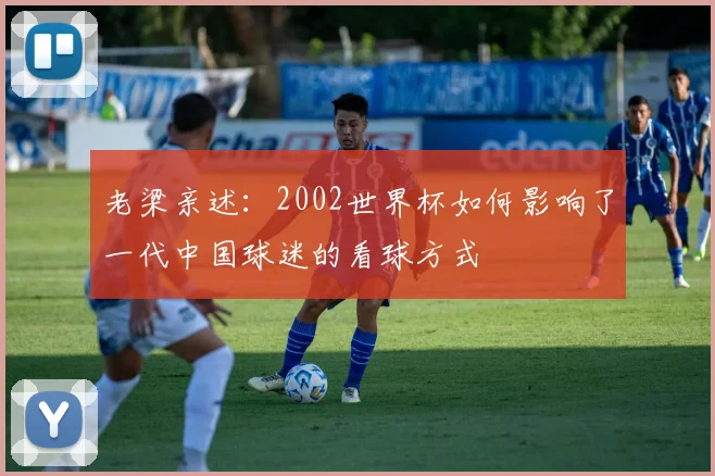 老梁亲述：2002世界杯如何影响了一代中国球迷的看球方式